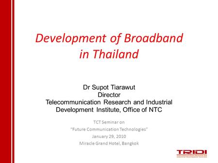 Development of Broadband in Thailand TCT Seminar on “Future Communication Technologies” January 29, 2010 Miracle Grand Hotel, Bangkok Dr Supot Tiarawut.