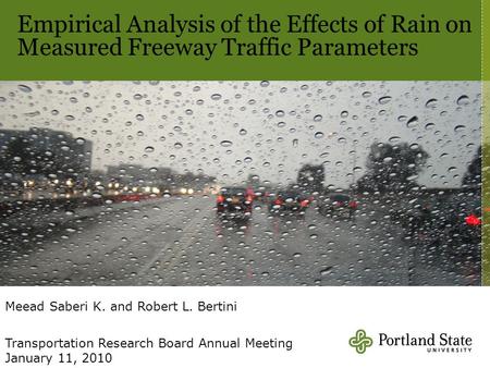 Empirical Analysis of the Effects of Rain on Measured Freeway Traffic Parameters Meead Saberi K. and Robert L. Bertini Transportation Research Board Annual.