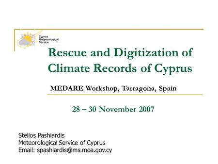 MEDARE Workshop, Tarragona, Spain Rescue and Digitization of Climate Records of Cyprus 28 – 30 November 2007 Stelios Pashiardis Meteorological Service.