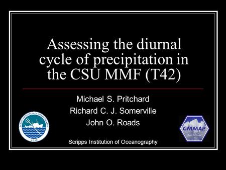 Assessing the diurnal cycle of precipitation in the CSU MMF (T42) Michael S. Pritchard Richard C. J. Somerville John O. Roads Scripps Institution of Oceanography.