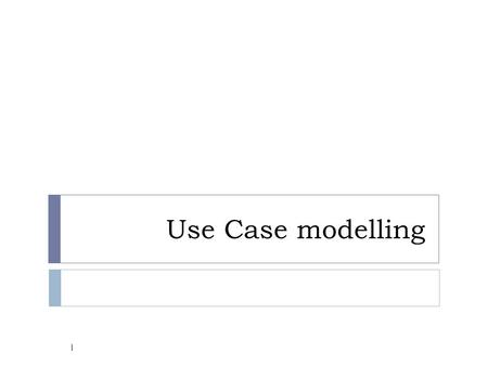 Use Case modelling 1. Objectives  Document user requirements with a model  Describe the purpose of an actor and a use case  Construct a use case model.