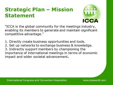International Congress and Convention Associationwww.iccaworld.com Strategic Plan – Mission Statement “ICCA is the global community for the meetings industry,
