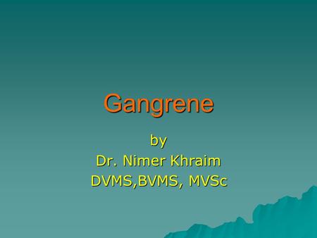 Gangrene by Dr. Nimer Khraim DVMS,BVMS, MVSc. Gangrene Gangrene  It’s a death and putrefaction while attached to living body Necrosis  Death of T. with.