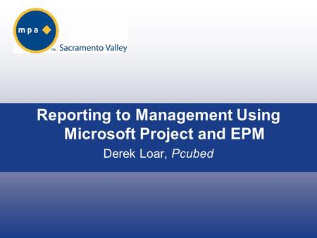 Reporting to Management Using Microsoft Project and EPM Derek Loar, Pcubed.
