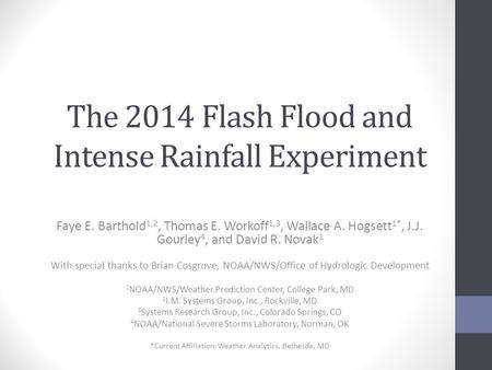 The 2014 Flash Flood and Intense Rainfall Experiment Faye E. Barthold 1,2, Thomas E. Workoff 1,3, Wallace A. Hogsett 1*, J.J. Gourley 4, and David R. Novak.