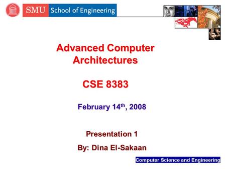 Computer Science and Engineering Advanced Computer Architectures CSE 8383 February 14 th, 2008 Presentation 1 By: Dina El-Sakaan.