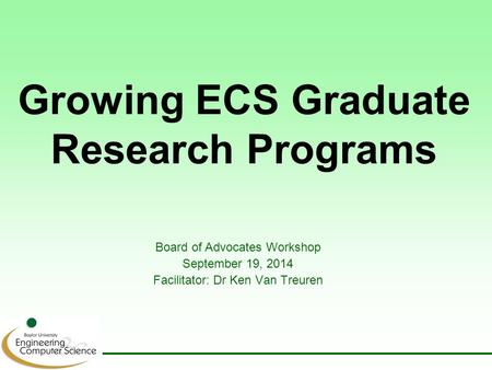 Growing ECS Graduate Research Programs Board of Advocates Workshop September 19, 2014 Facilitator: Dr Ken Van Treuren.