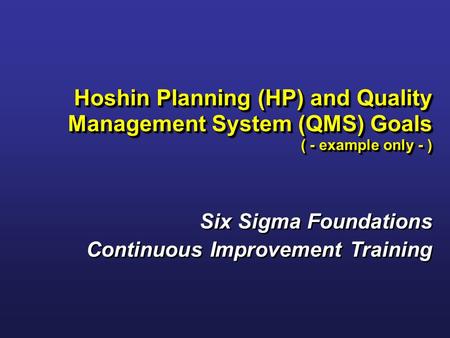 Six Sigma Foundations Continuous Improvement Training Six Sigma Foundations Continuous Improvement Training Hoshin Planning (HP) and Quality Management.