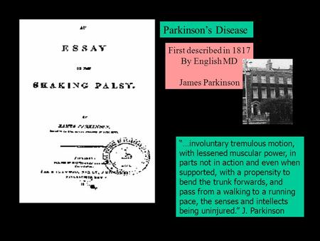 1817 by James Parkinson First described in 1817 By English MD James Parkinson Parkinson’s Disease “…involuntary tremulous motion, with lessened muscular.