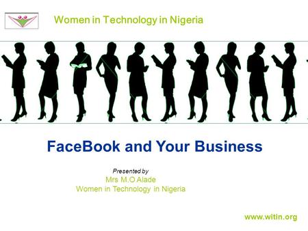 FaceBook and Your Business Women in Technology in Nigeria Presented by Mrs M.O Alade Women in Technology in Nigeria www.witin.org.