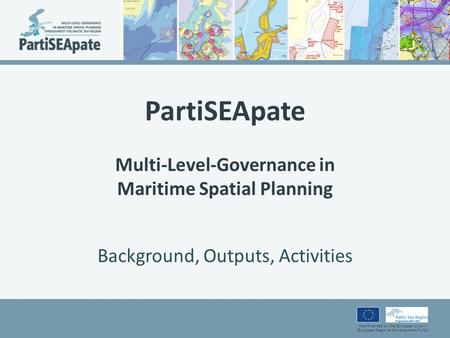Part-financed by the European Union (European Regional Development Fund) PartiSEApate Multi-Level-Governance in Maritime Spatial Planning Background, Outputs,