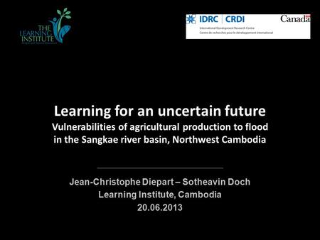 Learning for an uncertain future Vulnerabilities of agricultural production to flood in the Sangkae river basin, Northwest Cambodia Jean-Christophe Diepart.