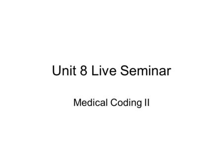 Unit 8 Live Seminar Medical Coding II.