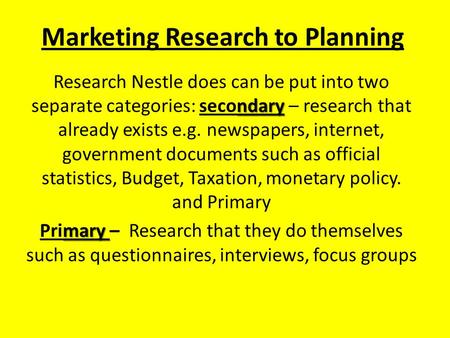 Marketing Research to Planning ndary Research Nestle does can be put into two separate categories: secondary – research that already exists e.g. newspapers,