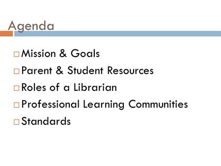 Agenda  Mission & Goals  Parent & Student Resources  Roles of a Librarian  Professional Learning Communities  Standards.