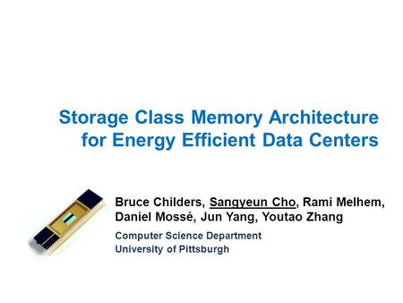 Storage Class Memory Architecture for Energy Efficient Data Centers Bruce Childers, Sangyeun Cho, Rami Melhem, Daniel Mossé, Jun Yang, Youtao Zhang Computer.