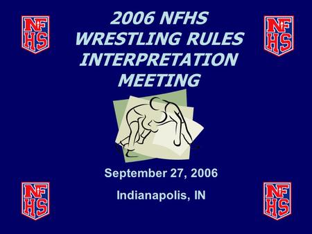 2006 NFHS WRESTLING RULES INTERPRETATION MEETING September 27, 2006 Indianapolis, IN.