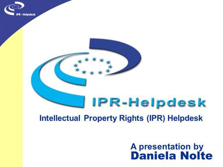 Intellectual Property Rights (IPR) Helpdesk A presentation by Daniela Nolte.
