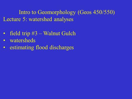 Intro to Geomorphology (Geos 450/550) Lecture 5: watershed analyses field trip #3 – Walnut Gulch watersheds estimating flood discharges.