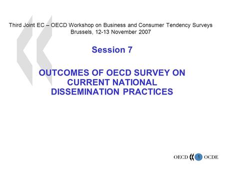1 Third Joint EC – OECD Workshop on Business and Consumer Tendency Surveys Brussels, 12-13 November 2007 Session 7 OUTCOMES OF OECD SURVEY ON CURRENT NATIONAL.