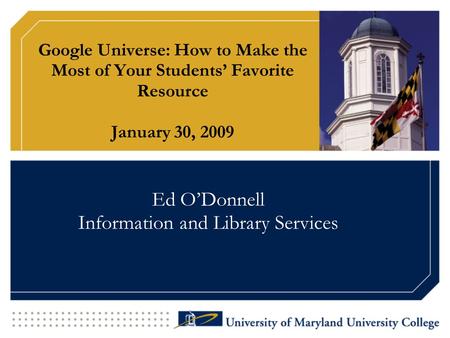 Google Universe: How to Make the Most of Your Students’ Favorite Resource January 30, 2009 Ed O’Donnell Information and Library Services.