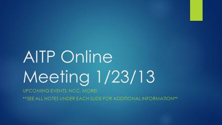 AITP Online Meeting 1/23/13 UPCOMING EVENTS, NCC, MORE! **SEE ALL NOTES UNDER EACH SLIDE FOR ADDITIONAL INFORMATION**