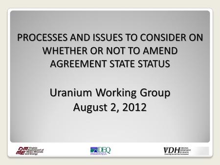 PROCESSES AND ISSUES TO CONSIDER ON WHETHER OR NOT TO AMEND AGREEMENT STATE STATUS Uranium Working Group August 2, 2012.