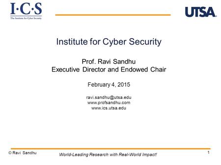 1 Institute for Cyber Security Prof. Ravi Sandhu Executive Director and Endowed Chair February 4, 2015