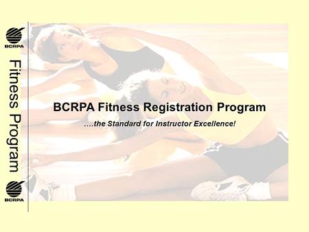Fitness Program BCRPA Fitness Registration Program ….the Standard for Instructor Excellence!