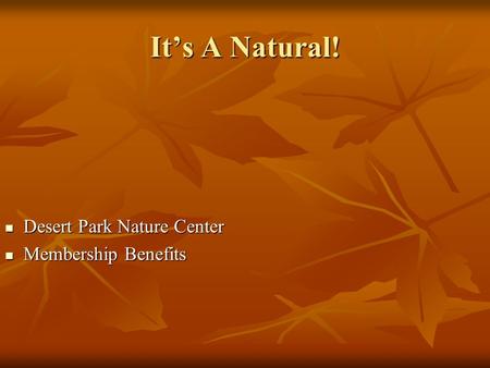 It’s A Natural! Desert Park Nature Center Desert Park Nature Center Membership Benefits Membership Benefits.