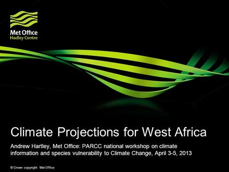 © Crown copyright Met Office Climate Projections for West Africa Andrew Hartley, Met Office: PARCC national workshop on climate information and species.