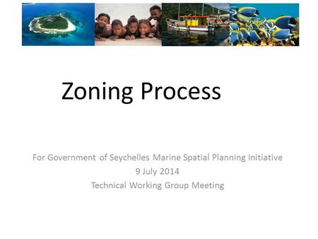 Zoning Process For Government of Seychelles Marine Spatial Planning Initiative 9 July 2014 Technical Working Group Meeting.