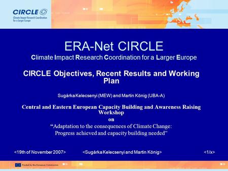 ERA-Net CIRCLE Climate Impact Research Coordination for a Larger Europe CIRCLE Objectives, Recent Results and Working Plan Sugárka Kelecsenyi (MEW) and.