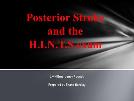 Posterior Stroke and the H.I.N.T.S exam LMH Emergency Rounds Prepared by Shane Barclay.