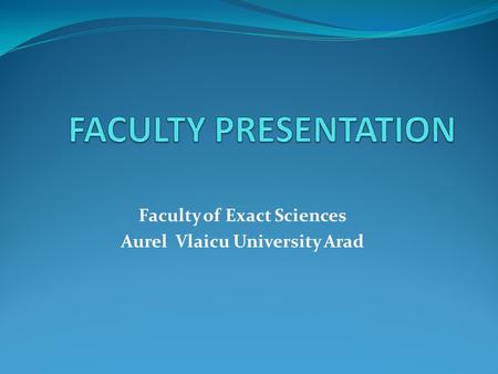 Faculty of Exact Sciences Aurel Vlaicu University Arad.