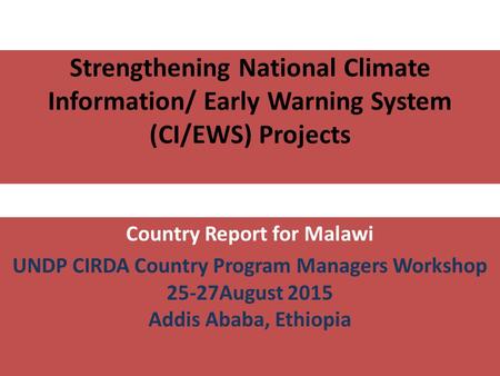 Country Report for Malawi UNDP CIRDA Country Program Managers Workshop 25-27August 2015 Addis Ababa, Ethiopia Strengthening National Climate Information/