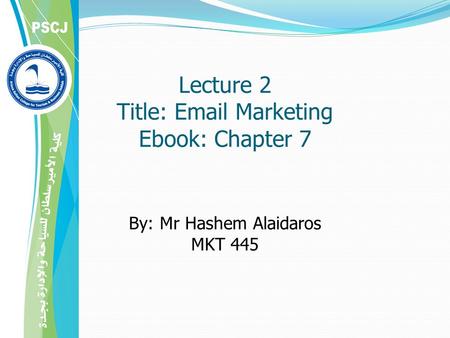 Lecture 2 Title: Email Marketing Ebook: Chapter 7 By: Mr Hashem Alaidaros MKT 445.