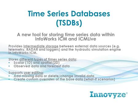 Time Series Databases (TSDBs) A new tool for storing time series data within InfoWorks ICM and ICMLive Provides intermediate storage between external data.