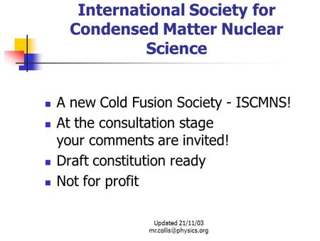 Updated 21/11/03 International Society for Condensed Matter Nuclear Science A new Cold Fusion Society - ISCMNS! At the consultation.