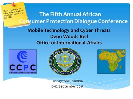 Mobile Technology and Cyber Threats Deon Woods Bell Office of International Affairs The Fifth Annual African Consumer Protection Dialogue Conference Livingstone,