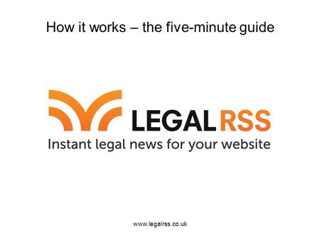 Www.legalrss.co.uk How it works – the five-minute guide.