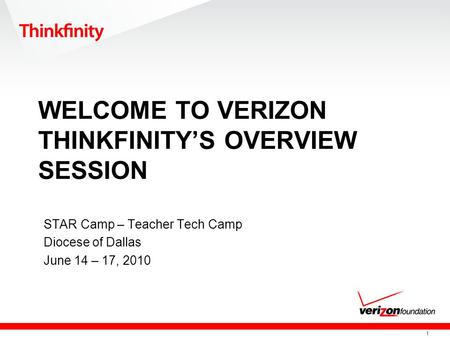 1 WELCOME TO VERIZON THINKFINITY’S OVERVIEW SESSION STAR Camp – Teacher Tech Camp Diocese of Dallas June 14 – 17, 2010.
