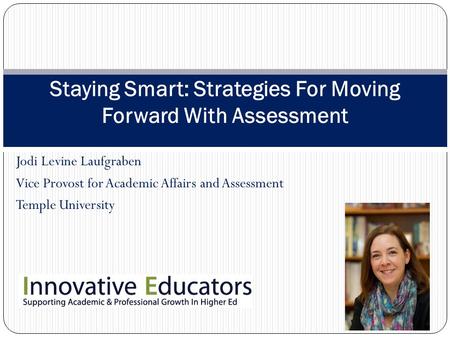 Jodi Levine Laufgraben Vice Provost for Academic Affairs and Assessment Temple University Staying Smart: Strategies For Moving Forward With Assessment.