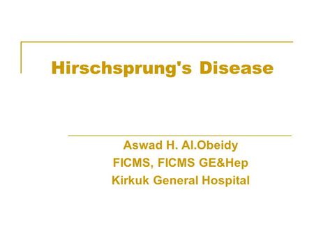 Hirschsprung's Disease Aswad H. Al.Obeidy FICMS, FICMS GE&Hep Kirkuk General Hospital.
