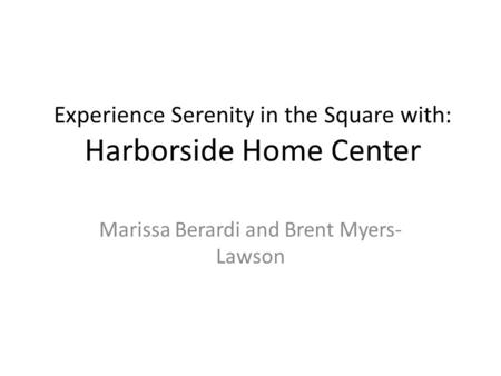 Experience Serenity in the Square with: Harborside Home Center Marissa Berardi and Brent Myers- Lawson.