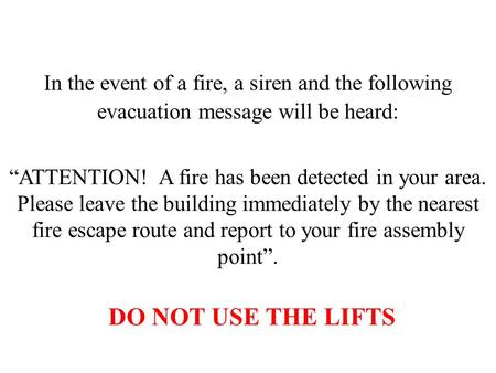 In the event of a fire, a siren and the following evacuation message will be heard:     “ATTENTION! A fire has been detected in your area. Please leave.