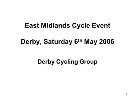 1 East Midlands Cycle Event Derby, Saturday 6 th May 2006 Derby Cycling Group.