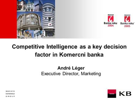 JJ Mois Année Competitive Intelligence as a key decision factor in Komercni banka André Léger Executive Director, Marketing.