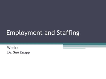 Employment and Staffing Week 1 Dr. Sue Knapp. Welcome! It is great to have you here.