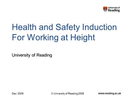© University of Reading 2006 www.reading.ac.uk Dec 2009 Health and Safety Induction For Working at Height University of Reading.